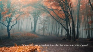 Do we really have a clearly defined plan that spans a number of years?
 