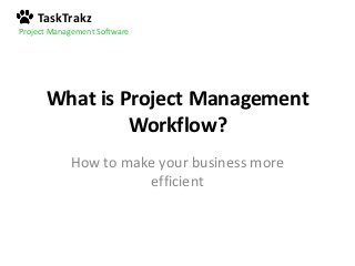 TaskTrakz
Project Management Software
What is Project Management
Workflow?
How to make your business more
efficient
 