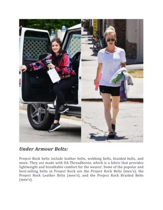 Under Armour Belts:
Project Rock belts include leather belts, webbing belts, braided belts, and
more. They are made with UA Threadborne, which is a fabric that provides
lightweight and breathable comfort for the wearer. Some of the popular and
best-selling belts in Project Rock are the Project Rock Belts (men’s), the
Project Rock Leather Belts (men’s), and the Project Rock Braided Belts
(men’s).
 