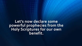 Let’s now declare some
powerful prophecies from the
Holy Scriptures for our own
benefit.
 