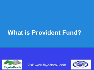 What is Provident Fund?
Visit www.faydabook.com
 