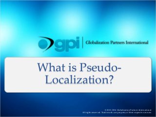 © 2001-2016 Globalization Partners International.
All rights reserved. Trade marks are property of their respective owners.
What is Pseudo-
Localization?
 