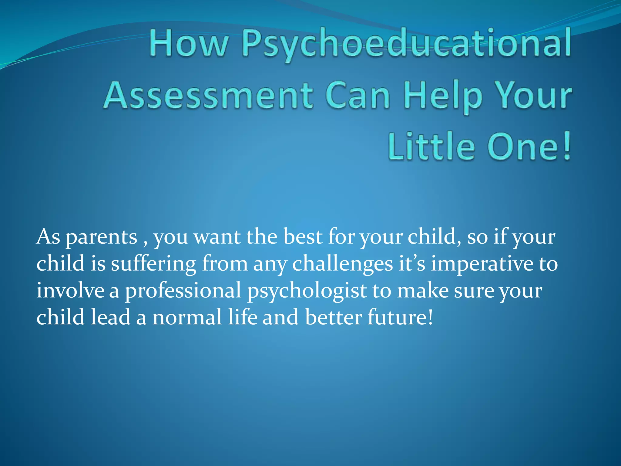 As parents , you want the best for your child, so if your
child is suffering from any challenges it’s imperative to
involve a professional psychologist to make sure your
child lead a normal life and better future!