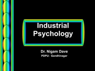 Industrial
Psychology
Dr. Nigam Dave
PDPU: Gandhinagar
 