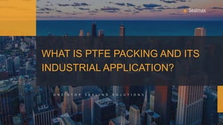 WHAT IS PTFE PACKING AND ITS
INDUSTRIAL APPLICATION?
O N E S T O P S E A L I N G S O L U T I O N S
Sealmax
 