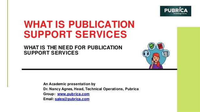 WHAT IS PUBLICATION
SUPPORT SERVICES
WHAT IS THE NEED FOR PUBLICATION
SUPPORT SERVICES
An Academic presentation by
Dr. Nancy Agnes, Head, Technical Operations, Pubrica
Group: www.pubrica.com
Email: sales@pubrica.com
 