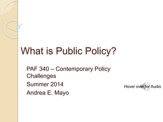 What is Public Policy?
PAF 340 – Contemporary Policy
Challenges
Summer 2014
Andrea E. Mayo
Hover over for Audio
 