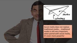 Social media does not replace
traditional media…. traditional
media is still very important,
when paired with social media,
it’s even more powerful
 