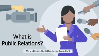What is
Public Relations?
Moses Gomes, Digital Marketing Consultant
 
