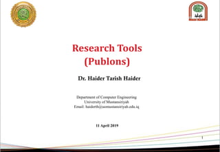1
Research Tools
(Publons)
Dr. Haider Tarish Haider
Department of Computer Engineering
University of Mustansiriyah
Email: haiderth@uomustansiriyah.edu.iq
11 April 2019
 