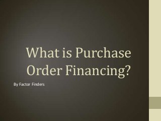What is Purchase
Order Financing?
By Factor Finders
 