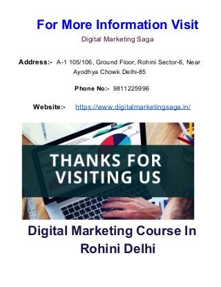 For More Information Visit
Digital Marketing Saga
Address:- ​ ​A-1 105/106, Ground Floor, Rohini Sector-6, Near
Ayodhya Chowk.Delhi-85
Phone No:-​ 9811225996
Website:- ​ ​https://www.digitalmarketingsaga.in/
Digital Marketing Course In
Rohini Delhi
 
