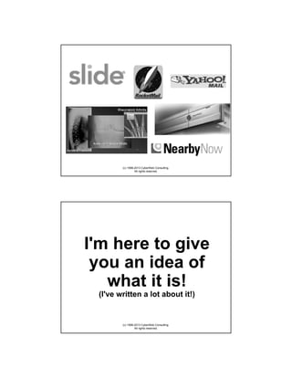 (c) 1998-2013 CyberWeb Consulting.
All rights reserved.

I'm here to give
you an idea of
what it is!
(I've written a lot about it!)

(c) 1998-2013 CyberWeb Consulting.
All rights reserved.

 