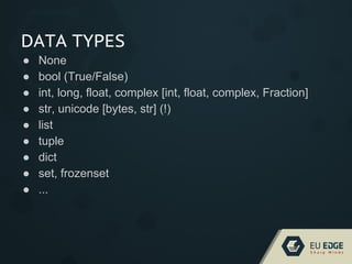 DATA TYPES
● None
● bool (True/False)
● int, long, float, complex [int, float, complex, Fraction]
● str, unicode [bytes, str] (!)
● list
● tuple
● dict
● set, frozenset
● ...
 