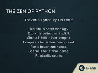 THE ZEN OF PYTHON
The Zen of Python, by Tim Peters
Beautiful is better than ugly.
Explicit is better than implicit.
Simple is better than complex.
Complex is better than complicated.
Flat is better than nested.
Sparse is better than dense.
Readability counts.
...
 