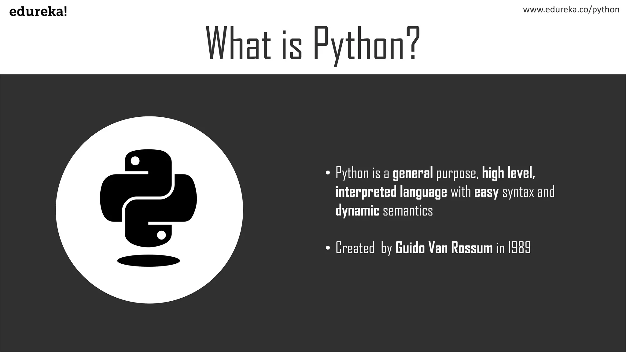 What is Python?
• Python is a general purpose, high level,
interpreted language with easy syntax and
dynamic semantics
• Created by Guido Van Rossum in 1989
www.edureka.co/python
 