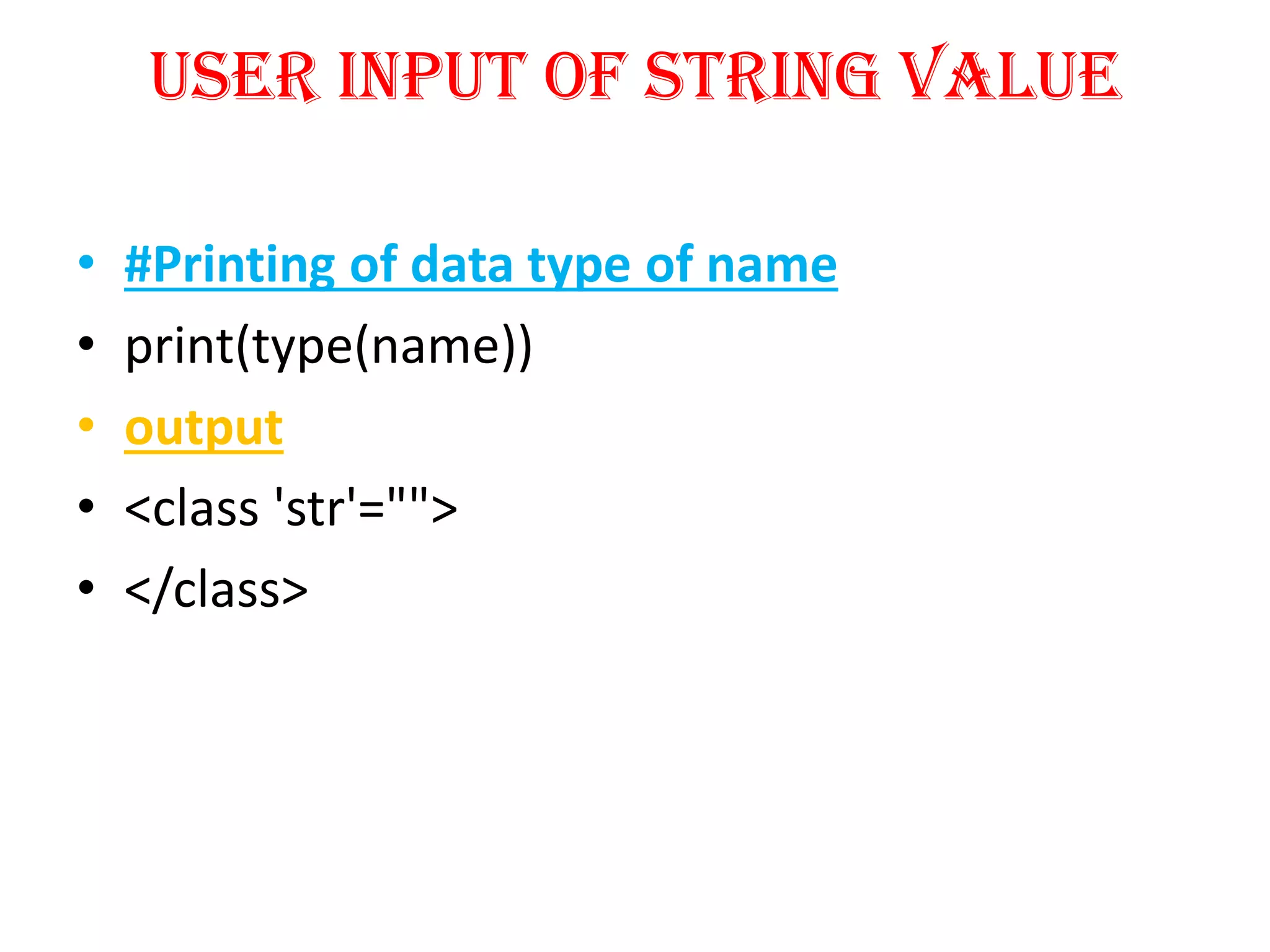 User input of String Value
• #Printing of data type of name
• print(type(name))
• output
• <class 'str'="">
• </class>
 