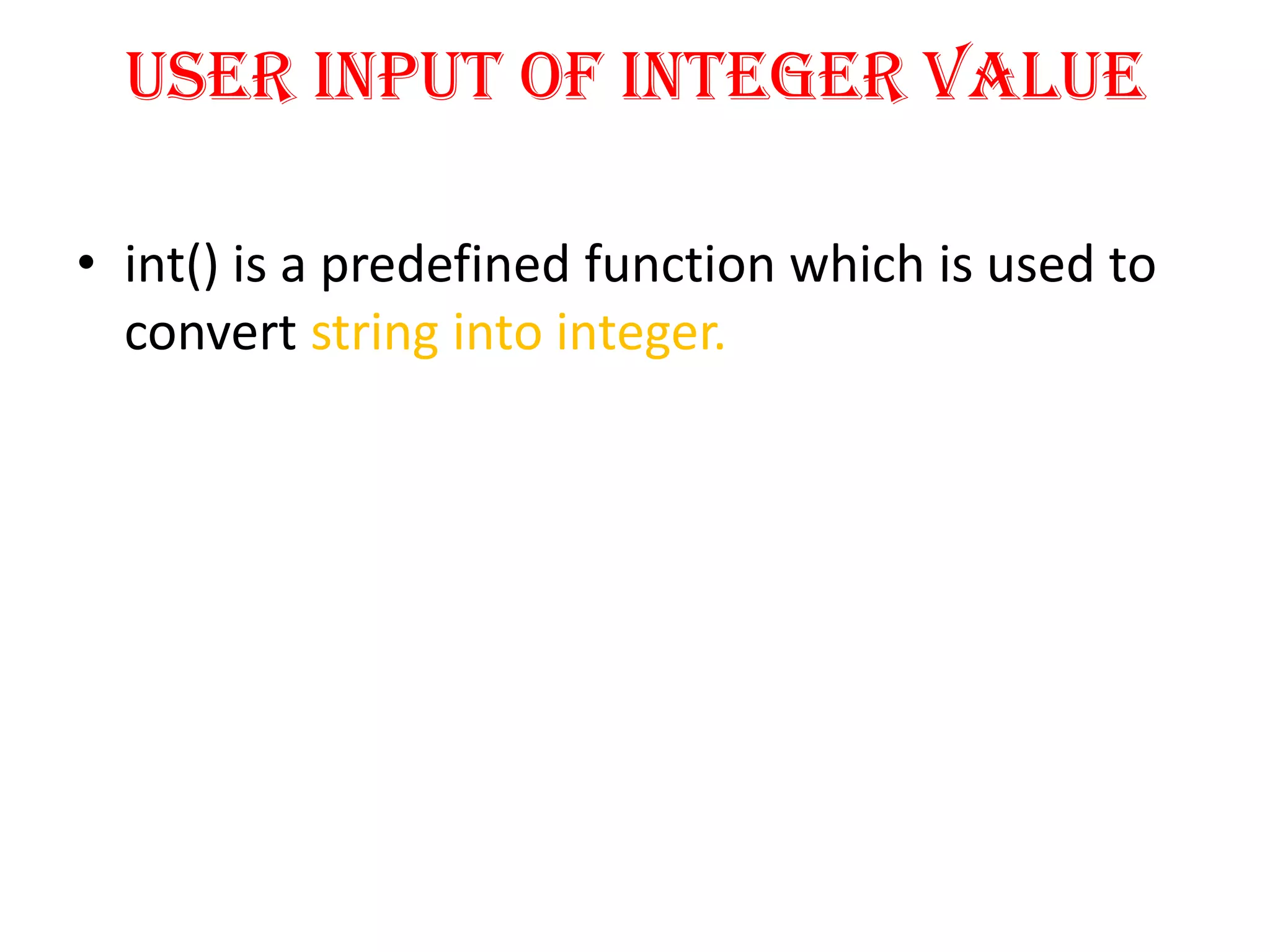 User input of Integer Value
• int() is a predefined function which is used to
convert string into integer.
 
