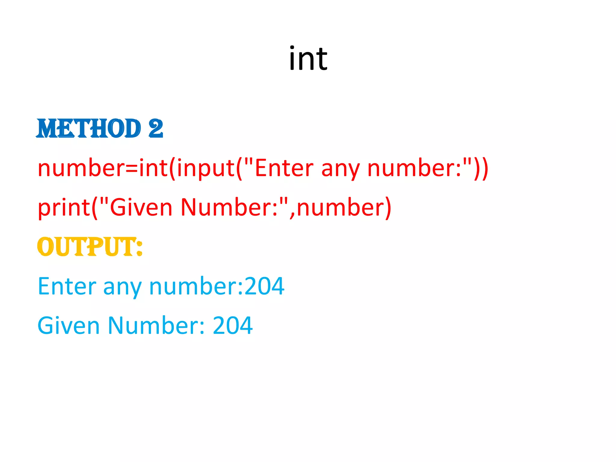 int
method 2
number=int(input("Enter any number:"))
print("Given Number:",number)
Output:
Enter any number:204
Given Number: 204
 