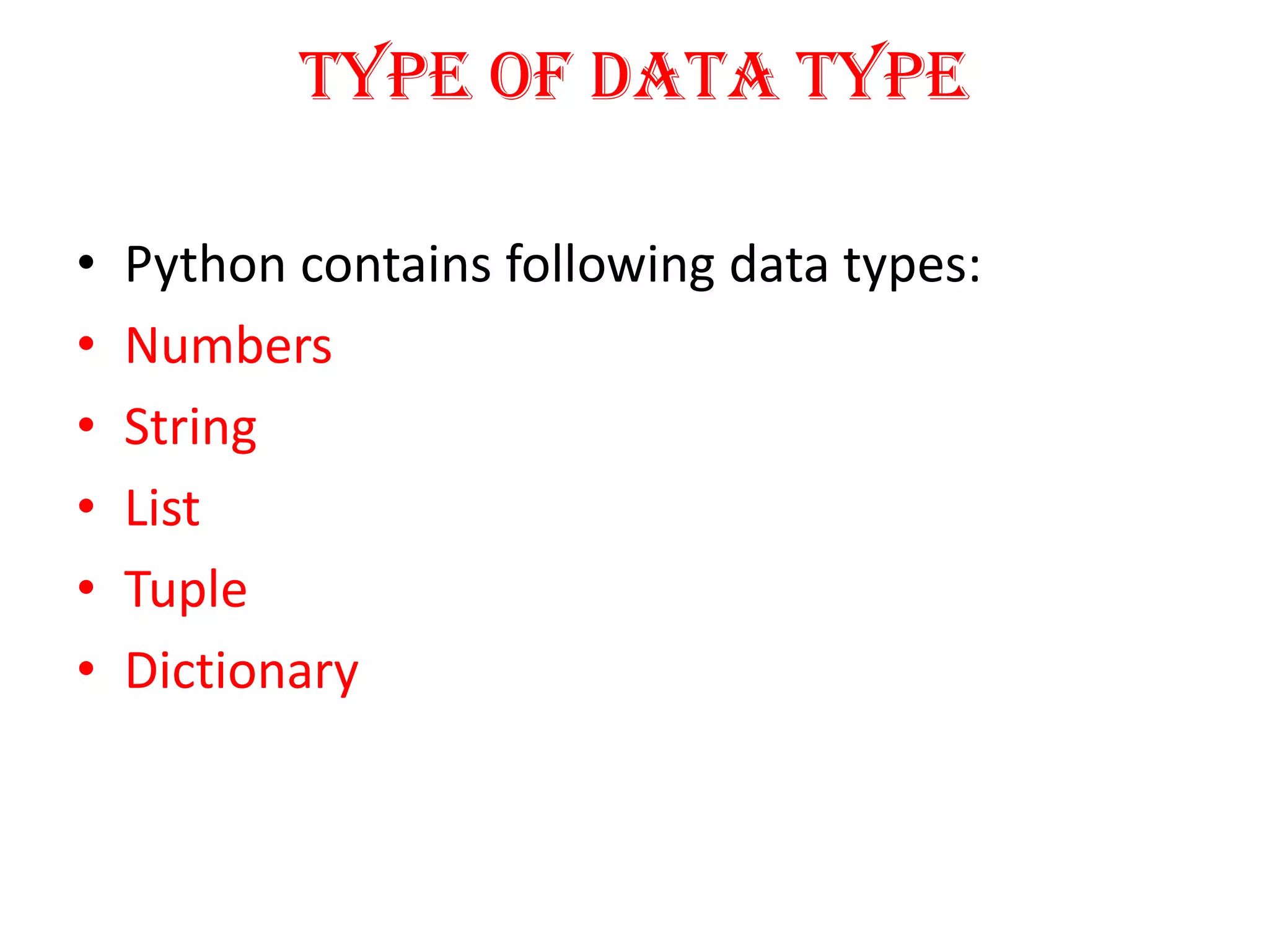 Type of Data Type
• Python contains following data types:
• Numbers
• String
• List
• Tuple
• Dictionary
 