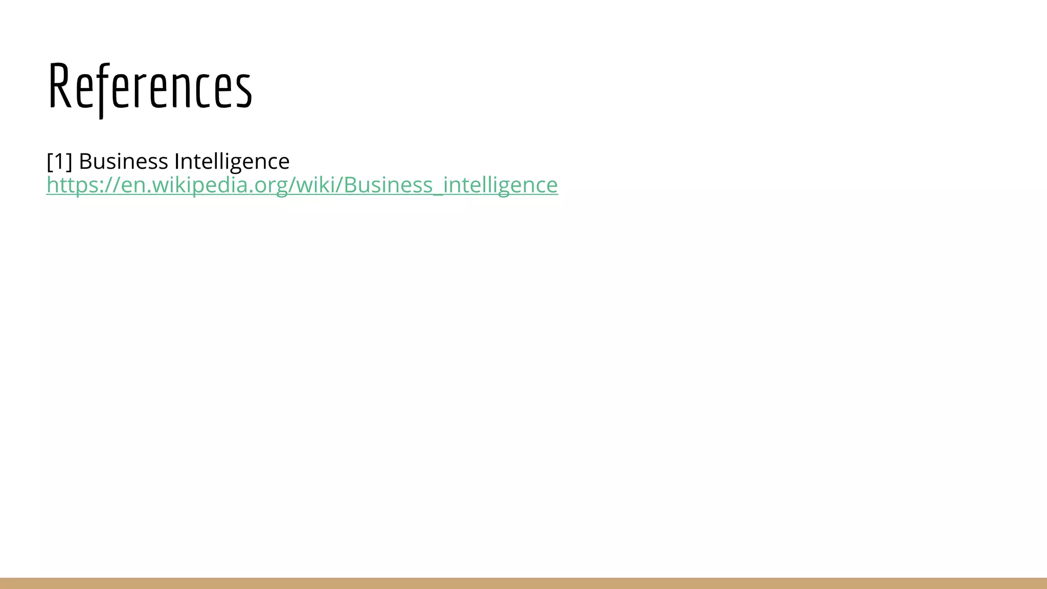 References
[1] Business Intelligence
https://en.wikipedia.org/wiki/Business_intelligence
 