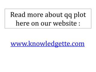 Read more about qq plot
here on our website :
www.knowledgette.com
 