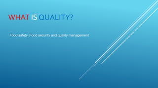 WHAT IS QUALITY?
Food safety, Food security and quality management
 