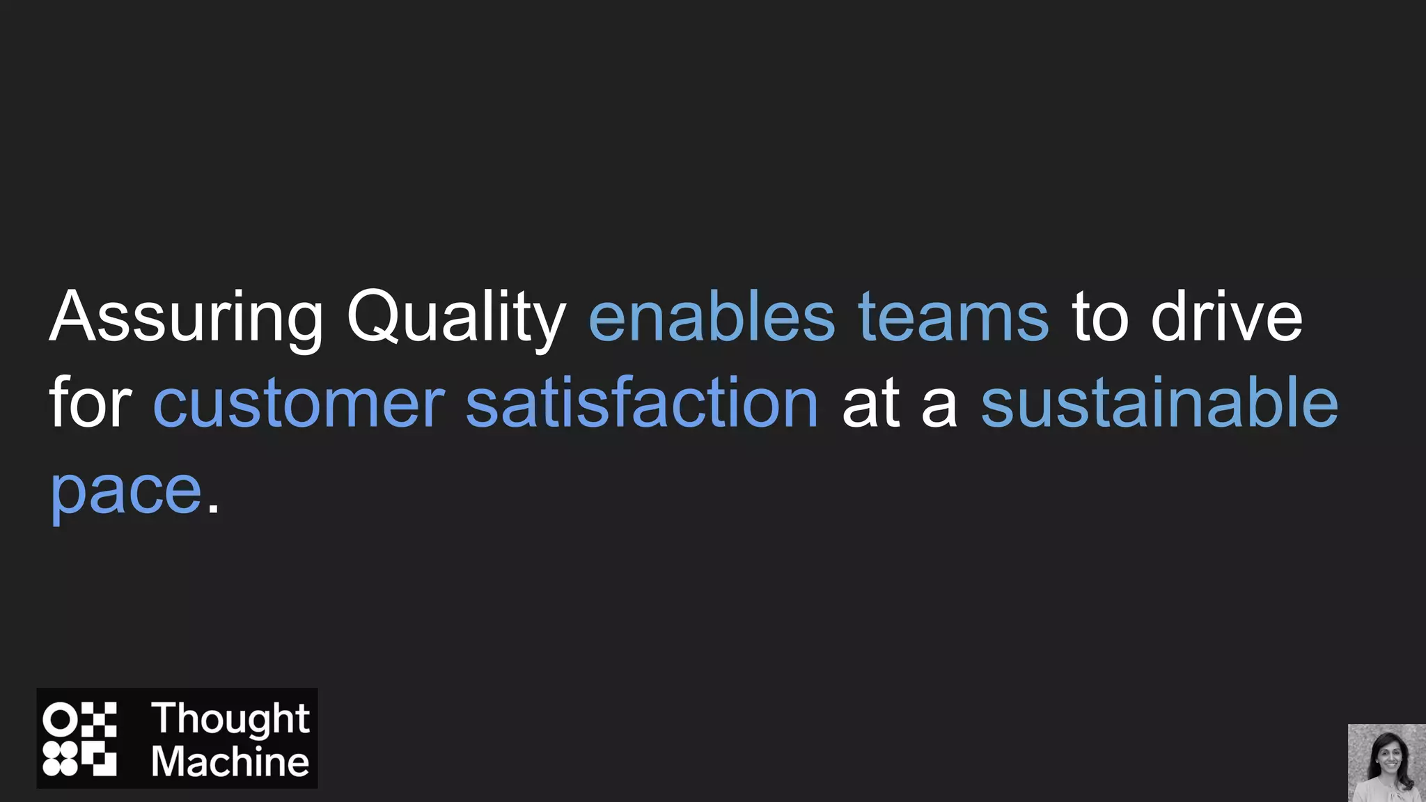 Assuring Quality enables teams to drive
for customer satisfaction at a sustainable
pace.
 