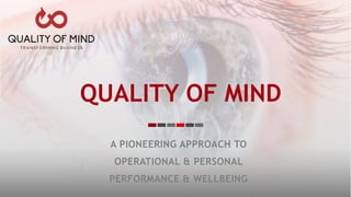 QUALITY OF MIND
A PIONEERING APPROACH TO
OPERATIONAL & PERSONAL
PERFORMANCE & WELLBEING
 