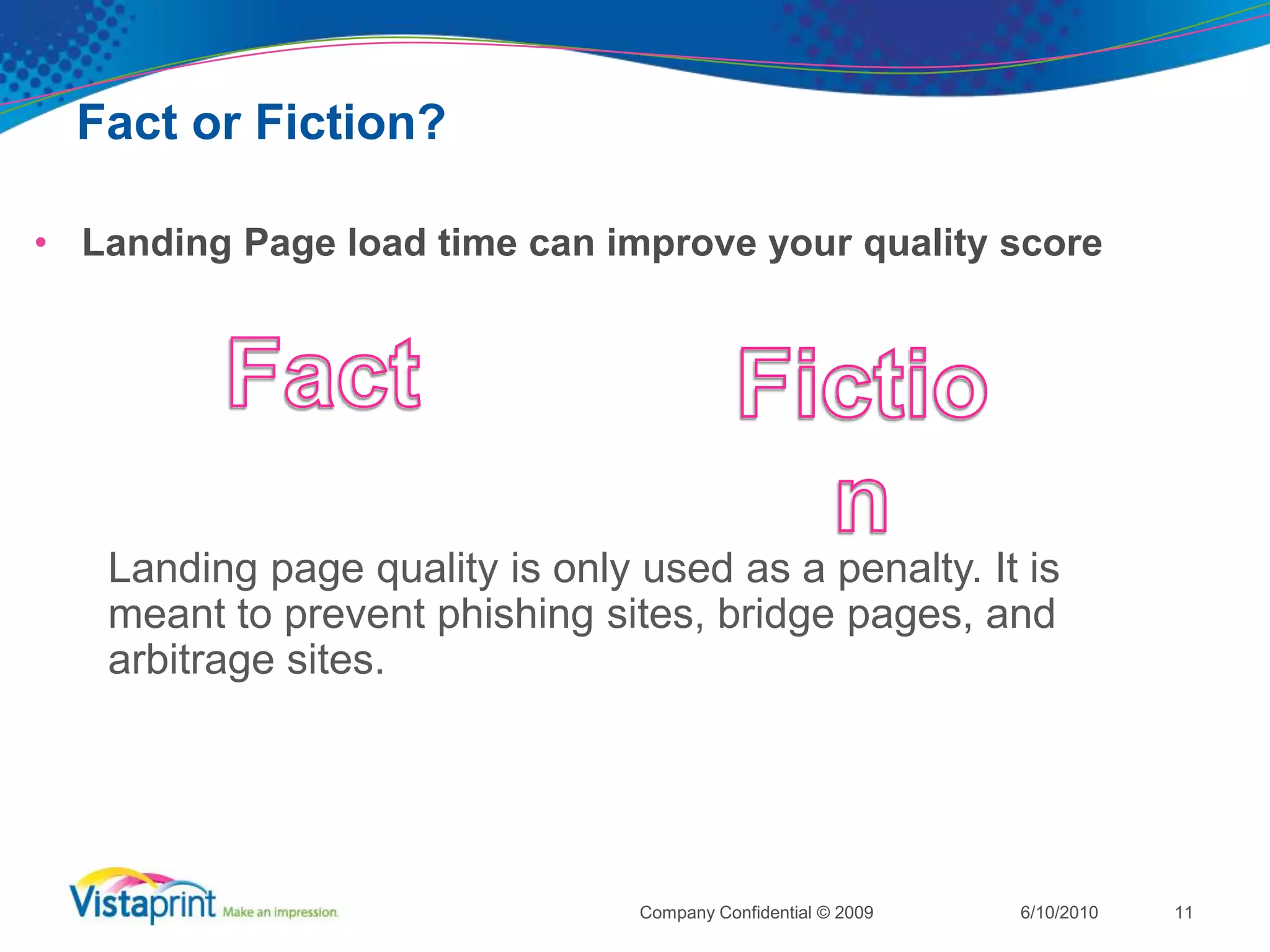 Fact or Fiction?The Google Search Network can’t impact your quality score6/10/2010Company Confidential © 200910FactFiction	Only your performance on Google.com has an impact on your quality score. 