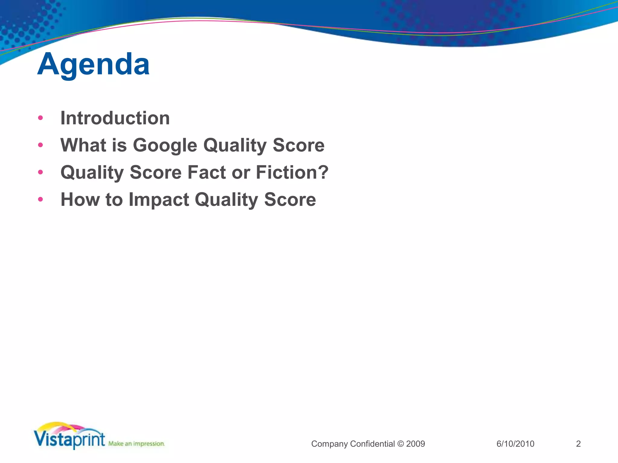 Agenda6/10/2010Company Confidential © 2009IntroductionWhat is Google Quality ScoreQuality Score Fact or Fiction?How to Impact Quality Score2