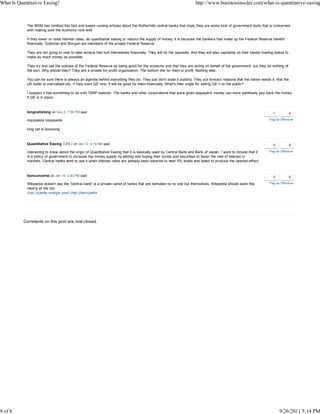 What Is Quantitative Easing?                                                                                            http://www.businessinsider.com/what-is-quantitative-easing



            The MSM has omitted this fact and keeps running articles about the Rothschild central banks that imply they are some kind of government body that is concerned
            with making sure the economy runs well.

            If they lower or raise interest rates, do quantitative easing or restrict the supply of money, it is because the bankers that make up the Federal Reserve benefit
            financially. Goldman and Morgan are members of the private Federal Reserve.

            They are not going to vote to take actions that hurt themselves financially. They will do the opposite. And they will also capitalize on their insider-trading status to
            make as much money as possible.

            They try and sell the policies of the Federal Reserve as being good for the economy and that they are acting on behalf of the government, but they do nothing of
            the sort. Why should they? They are a private for-profit organization. The bottom line for them is profit. Nothing else.

            You can be sure there is always an agenda behind everything they do. They just don't state it publicly. They put forward reasons that the nation needs it, that the
            US dollar is overvalued etc. If they want QE now, it will be good for them financially. What's their angle for selling QE II to the public?

            I suspect it has something to do with TARP bailouts. The banks and other corporations that were given taxpayers' money can more painlessly pay back the money
            if QE is in place.



            longcatislong on Nov 2, 7:58 PM said:

            copypasta copypasta                                                                                                                                        Flag as Offensive


            long cat is looooong



            Quantitative Easing (URL) on Jan 12, 4:19 AM said:

            Interesting to know about the origin of Quantitative Easing that it is basically used by Central Bank and Bank of Japan. I want to include that it         Flag as Offensive
            is a policy of government to increase the money supply by adding and buying their bonds and securities to lower the rate of interest in
            markets. Central banks tend to use it when interest rates are already been lowered to near 0% levels and failed to produce the desired effect.



            bunuunutma on Jan 19, 3:30 PM said:

            Wikipedia doesn't say the "central bank" is a private cartel of banks that are beholden to no one but themselves. Wikipedia should state this              Flag as Offensive
            clearly at the top.
            chat roulette omegle sesli chat chatroulette




           Comments on this post are now closed.




8 of 8                                                                                                                                                                        9/26/2011 5:14 PM
 