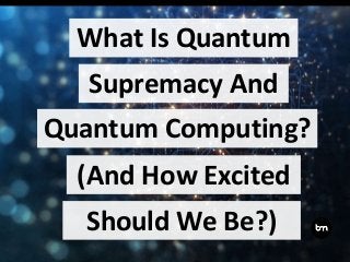 What Is Quantum
Quantum Computing?
(And How Excited
Should We Be?)
Supremacy And
 