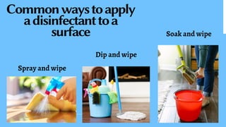 Commonwaystoapply
adisinfectanttoa
surface
Spray and wipe
Dip and wipe
Soak and wipe
 