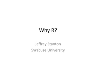 Why R?
Jeffrey Stanton
Syracuse University

 