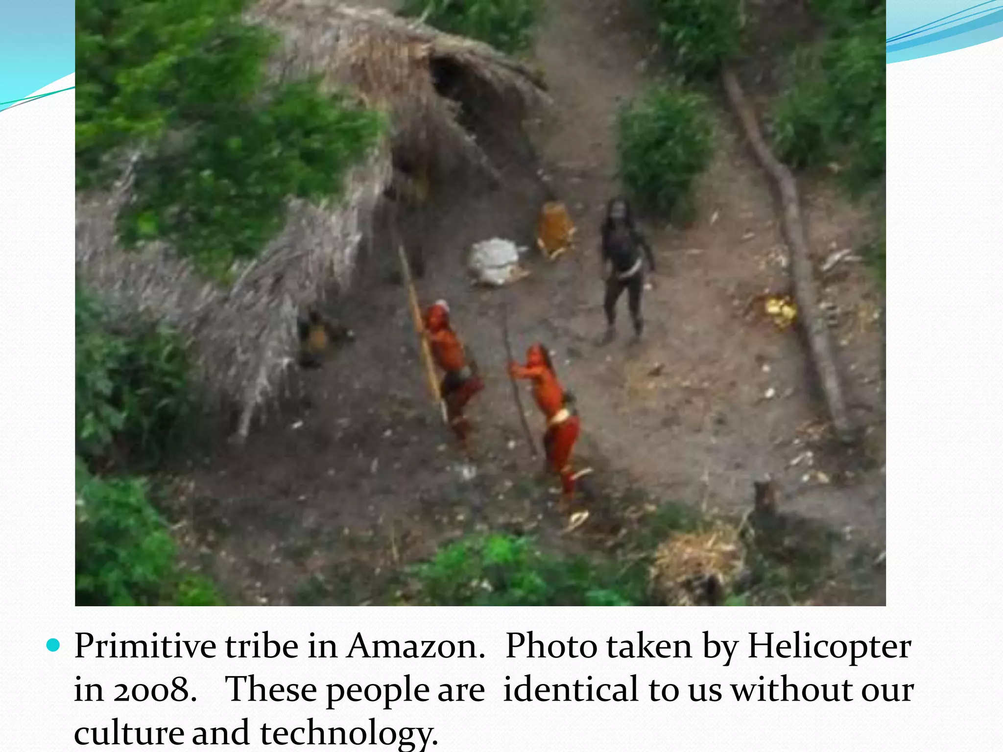 Primitive tribe in Amazon.  Photo taken by Helicopter in 2008.   These people are  identical to us without our culture and technology. 