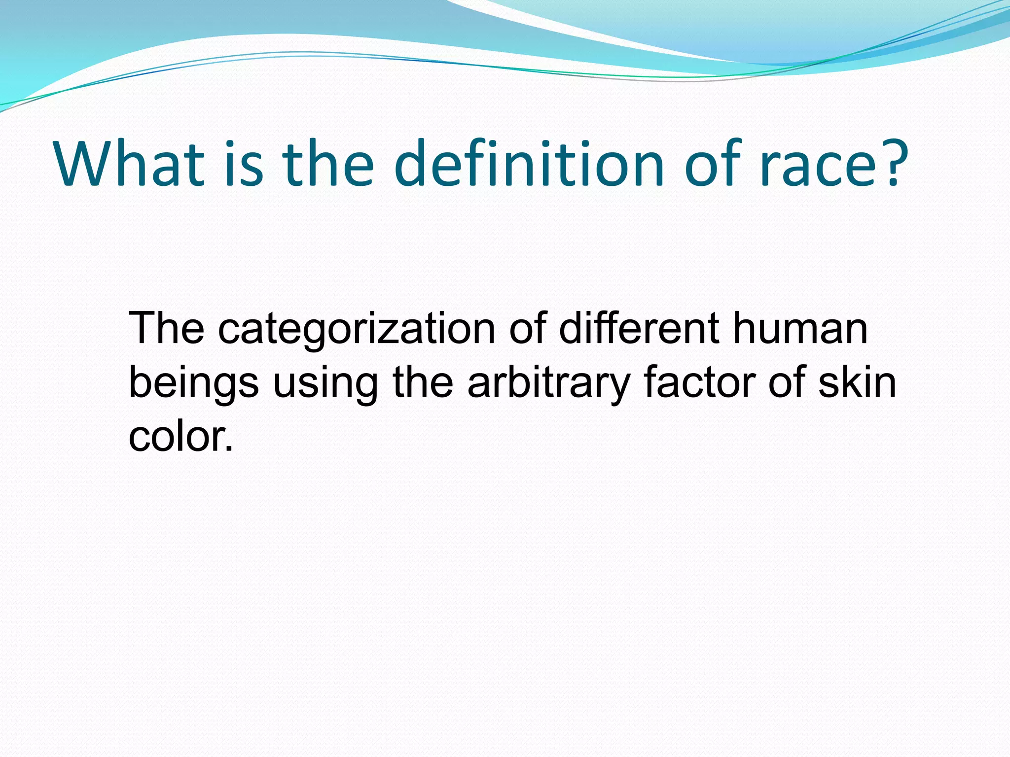 What is the definition of race? The categorization of different human beings using the arbitrary factor of skin color.   