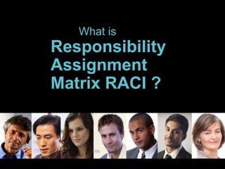 What is
Responsibility
Assignment
Matrix RACI ?
 