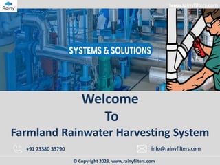 www.rainyfilters.com
Welcome
To
Farmland Rainwater Harvesting System
+91 73380 33790 info@rainyfilters.com
© Copyright 2023. www.rainyfilters.com
 