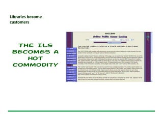Libraries become
customers
The ILS
becomes a
hot
commodity
 