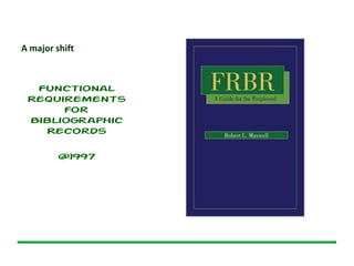 A major shift
Functional
Requirements
for
Bibliographic
Records
@1997
 