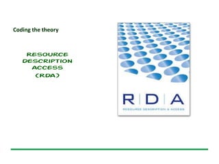 Coding the theory
Resource
Description
Access
(RDA)
 