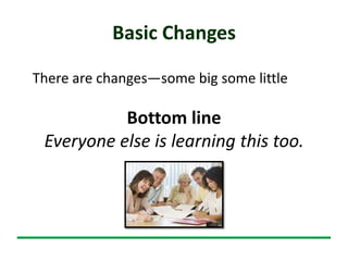 Basic Changes
There are changes—some big some little
Bottom line
Everyone else is learning this too.
 