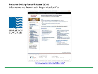 http://www.loc.gov/aba/rda/
Resource Description and Access (RDA)
Information and Resources in Preparation for RDA
 