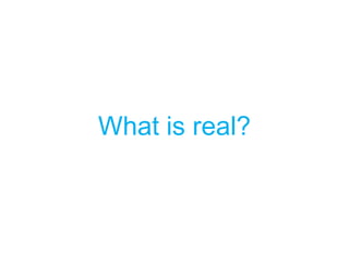 What is real?
 