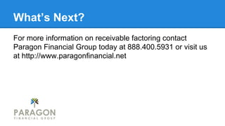 What’s Next?
For more information on receivable factoring contact
Paragon Financial Group today at 888.400.5931 or visit us
at http://www.paragonfinancial.net

 