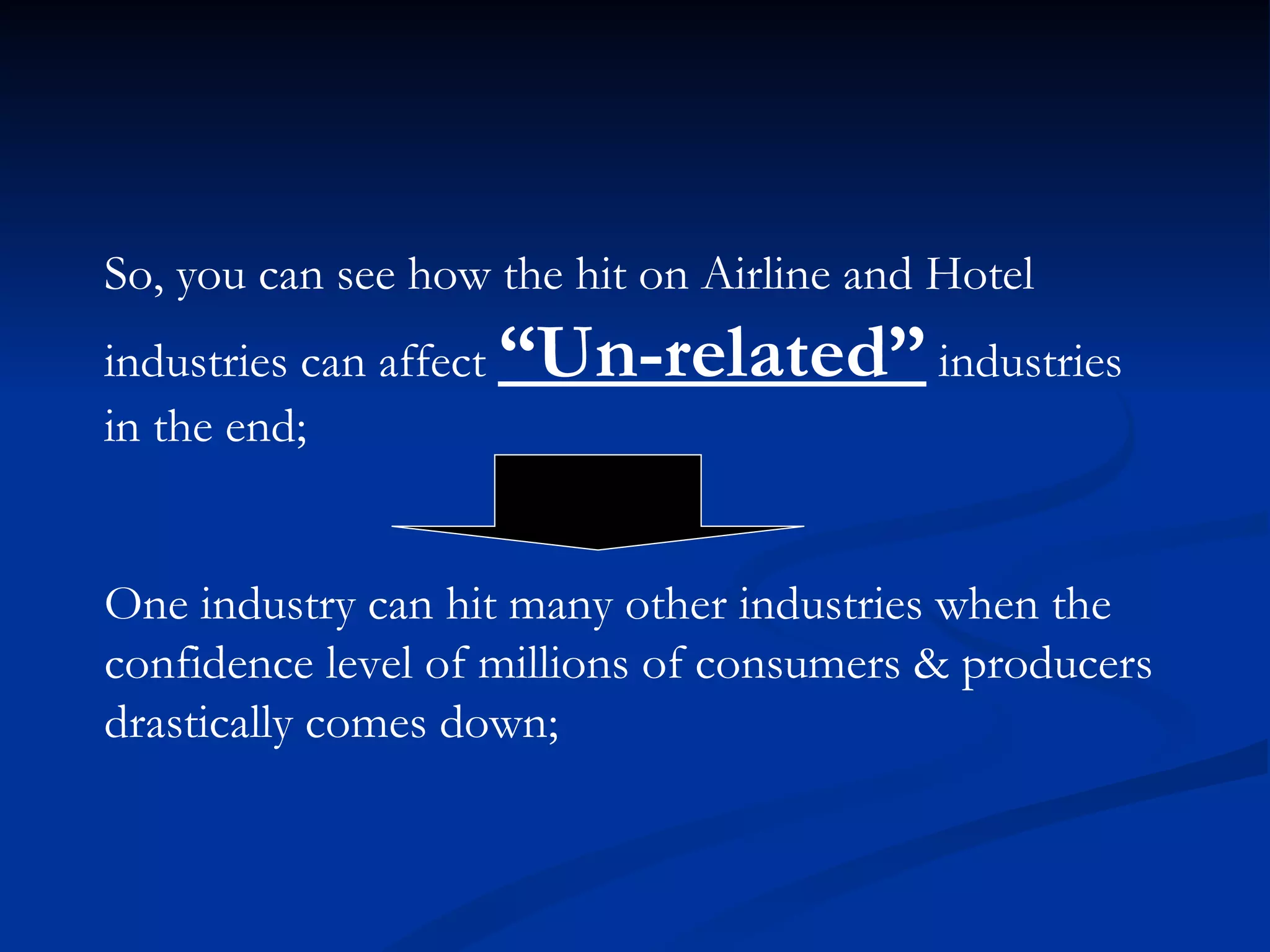 So, you can see how the hit on Airline and Hotel  industries can affect  “Un-related”  industries  in the end; One industry can hit many other industries when the  confidence level of millions of consumers & producers drastically comes down; 