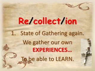 Re/collect/ion
1. State of Gathering again.
We gather our own
EXPERIENCES…
To be able to LEARN.