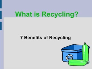 What is Recycling?


 7 Benefits of Recycling
 