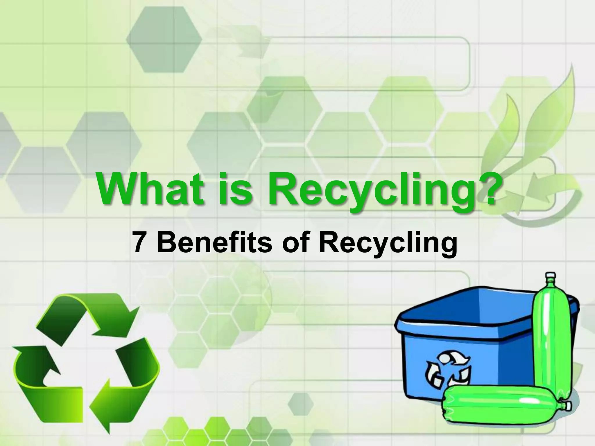 What is Recycling: 7 Benefits of Recycling | PPTX